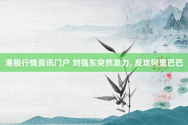 港股行情资讯门户 刘强东突然发力, 反攻阿里巴巴