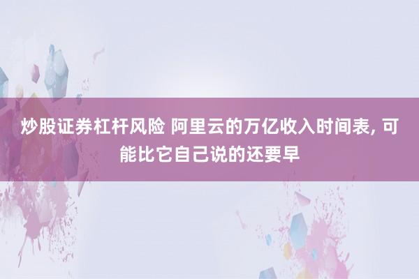 炒股证券杠杆风险 阿里云的万亿收入时间表, 可能比它自己说的还要早