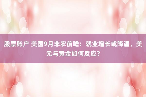 股票账户 美国9月非农前瞻：就业增长或降温，美元与黄金如何反应？