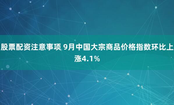 股票配资注意事项 9月中国大宗商品价格指数环比上涨4.1%