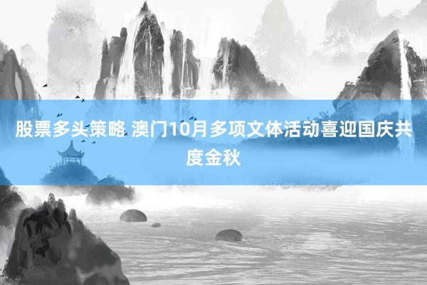 股票多头策略 澳门10月多项文体活动喜迎国庆共度金秋