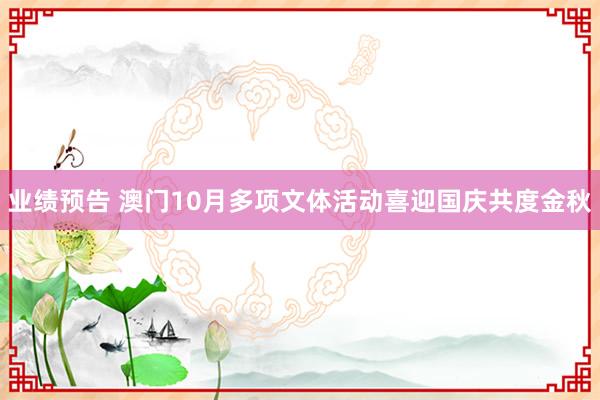 业绩预告 澳门10月多项文体活动喜迎国庆共度金秋