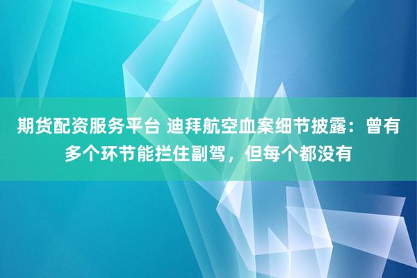 期货配资服务平台 迪拜航空血案细节披露:曾有多个环节能拦住副驾,但每个都没有
