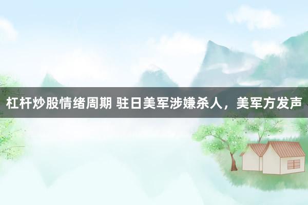 杠杆炒股情绪周期 驻日美军涉嫌杀人，美军方发声
