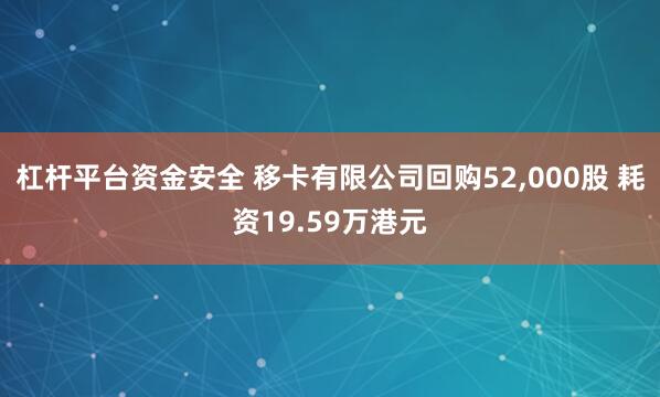 杠杆平台资金安全 移卡有限公司回购52,000股 耗资19.59万港元