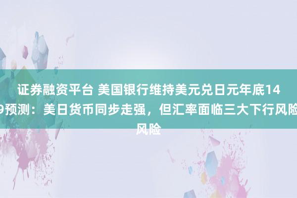 证券融资平台 美国银行维持美元兑日元年底149预测：美日货币同步走强，但汇率面临三大下行风险