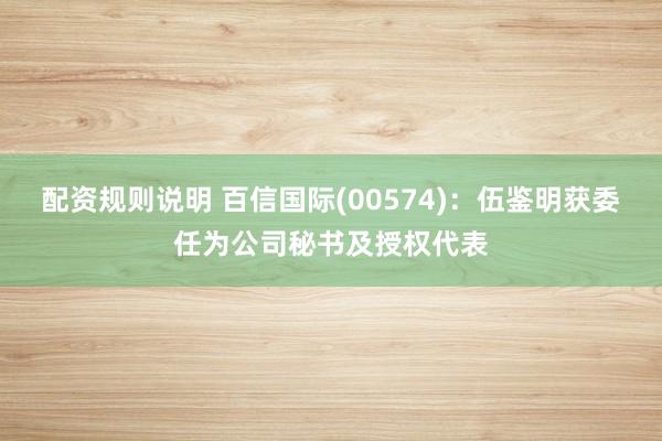 配资规则说明 百信国际(00574)：伍鉴明获委任为公司秘书及授权代表