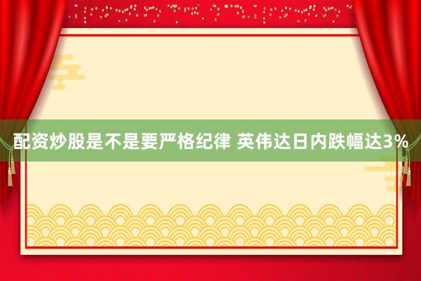 配资炒股是不是要严格纪律 英伟达日内跌幅达3%