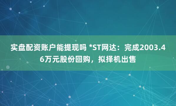 实盘配资账户能提现吗 *ST网达：完成2003.46万元股份回购，拟择机出售