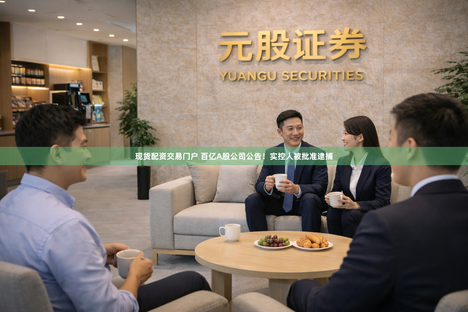 现货配资交易门户 百亿A股公司公告！实控人被批准逮捕