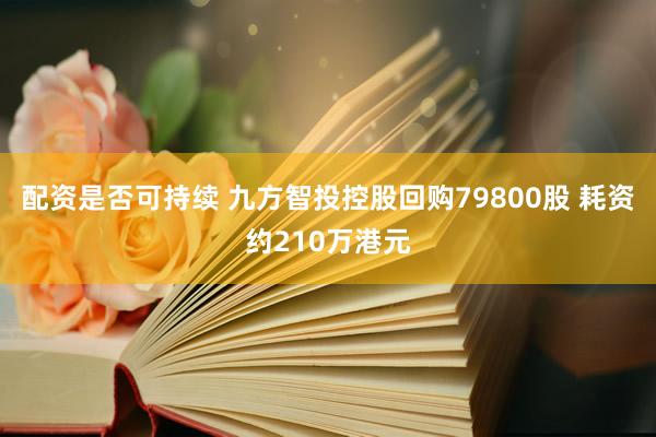 配资是否可持续 九方智投控股回购79800股 耗资约210万港元