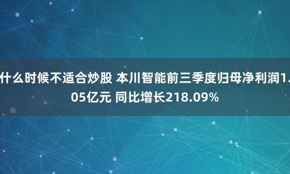 什么时候不适合炒股 本川智能前三季度归母净利润1.05亿元 同比增长218.09%