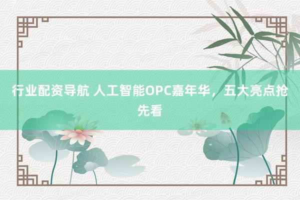 行业配资导航 人工智能OPC嘉年华，五大亮点抢先看