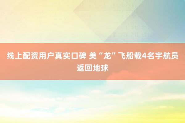 线上配资用户真实口碑 美“龙”飞船载4名宇航员返回地球