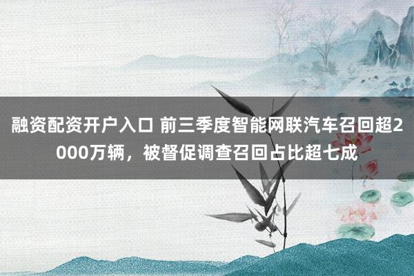 融资配资开户入口 前三季度智能网联汽车召回超2000万辆，被督促调查召回占比超七成