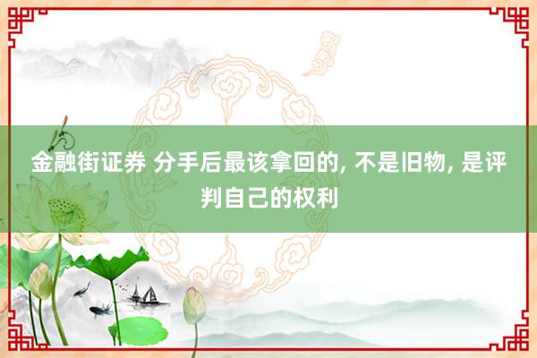 金融街证券 分手后最该拿回的, 不是旧物, 是评判自己的权利