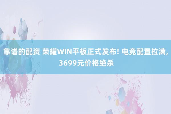 靠谱的配资 荣耀WIN平板正式发布! 电竞配置拉满, 3699元价格绝杀