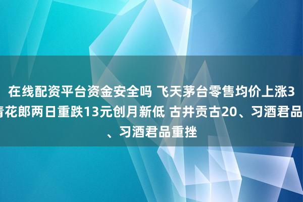在线配资平台资金安全吗 飞天茅台零售均价上涨3元 青花郎两日重跌13元创月新低 古井贡古20、习酒君品重挫